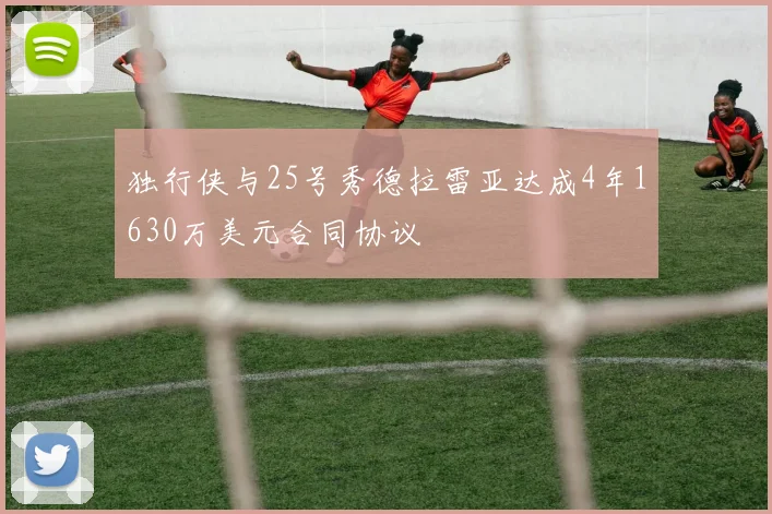 独行侠与25号秀德拉雷亚达成4年1630万美元合同协议