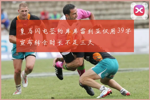 皇马闪电签约库库雷利亚仅用39字宣布转会时长不足三天