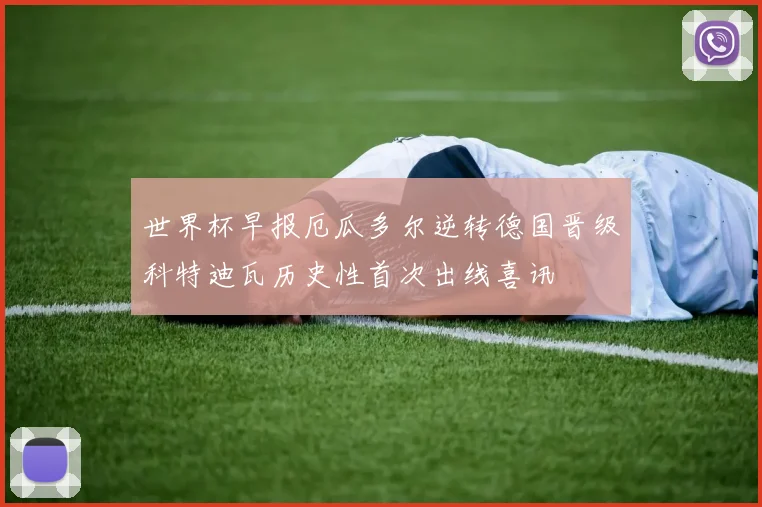 世界杯早报厄瓜多尔逆转德国晋级科特迪瓦历史性首次出线喜讯