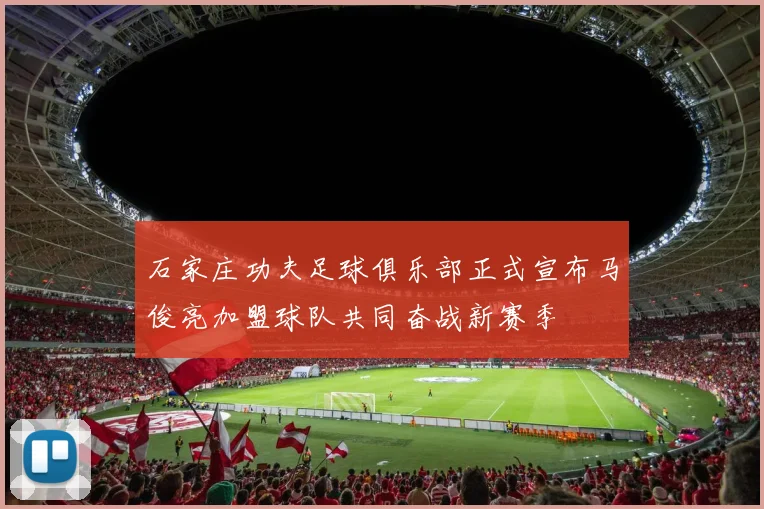石家庄功夫足球俱乐部正式宣布马俊亮加盟球队共同奋战新赛季