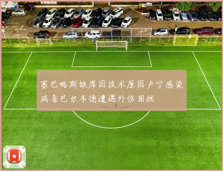 塞巴略斯缺席因技术原因卢宁感染病毒巴尔韦德遭遇外伤困扰