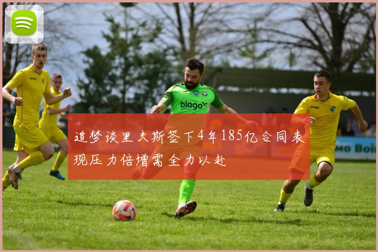 追梦谈里夫斯签下4年185亿合同表现压力倍增需全力以赴