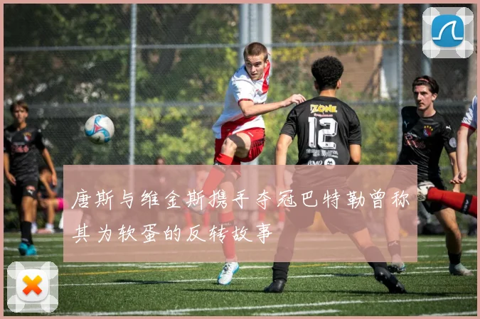 唐斯与维金斯携手夺冠巴特勒曾称其为软蛋的反转故事