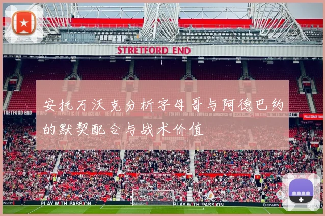 安托万沃克分析字母哥与阿德巴约的默契配合与战术价值